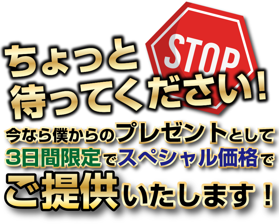 ちょっと待ってください！今なら僕からのプレゼントとして期間限定でスペシャル価格でご提供いたします！