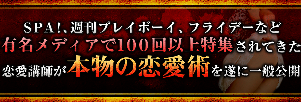 ＳＰＡ！、週刊プレイボーイ、フライデーなど<br>
	  有名メディアで１００回以上特集されてきた恋愛講師が<br>
	  本物の恋愛術を遂に一般公開