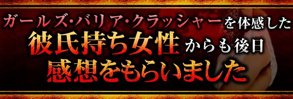 ガールズ・バリア・クラッシャーを体感した彼氏持ち女性からも<br>
後日感想をもらいました